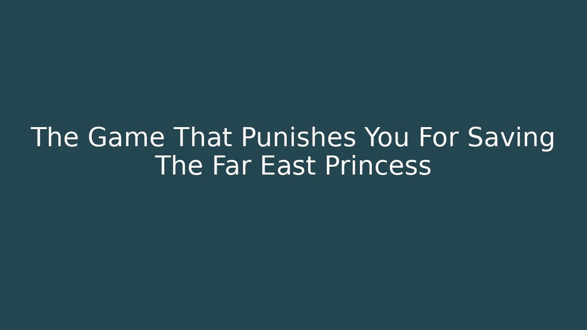The Game That Punishes You For Saving The Far East Princess