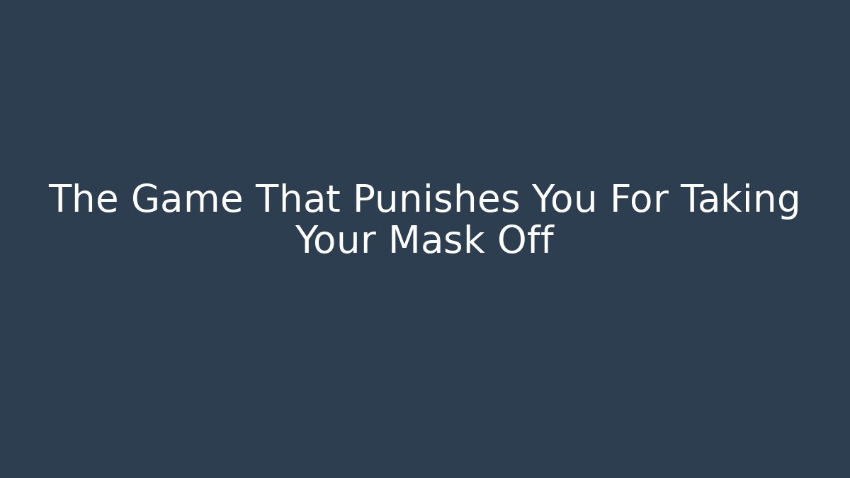 The Game That Punishes You For Taking Your Mask Off