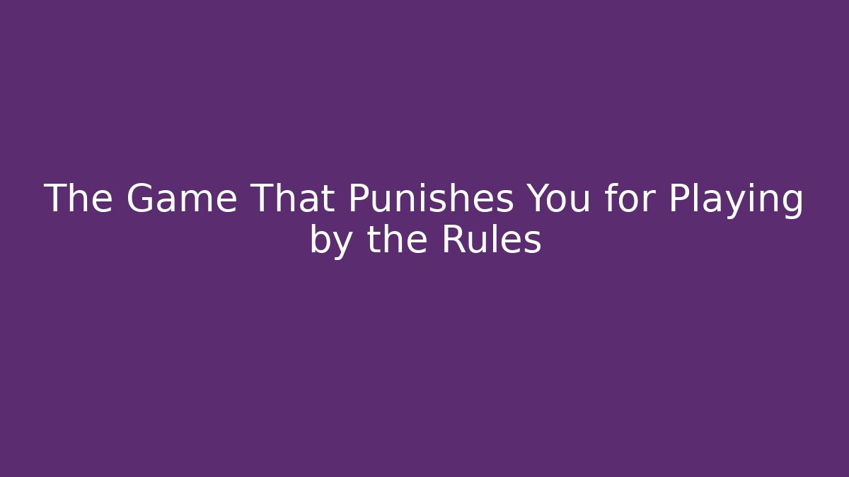The Game That Punishes You for Playing by the Rules