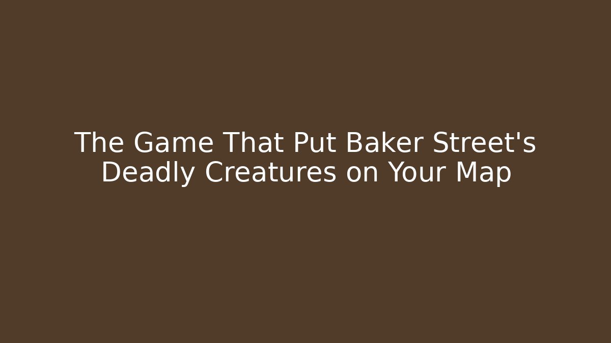 The Game That Put Baker Street's Deadly Creatures on Your Map