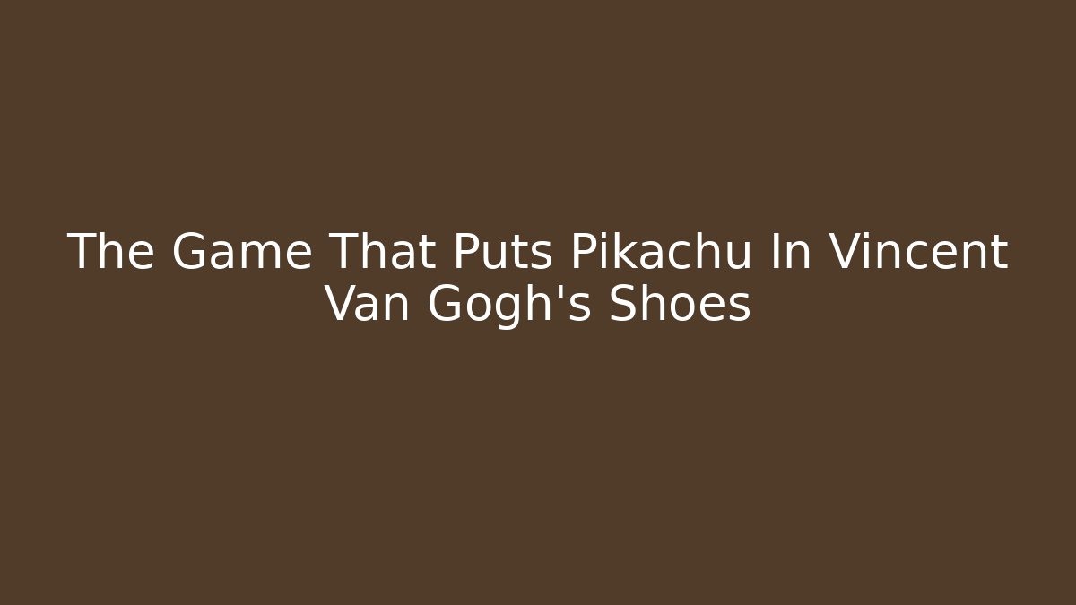 The Game That Puts Pikachu In Vincent Van Gogh's Shoes