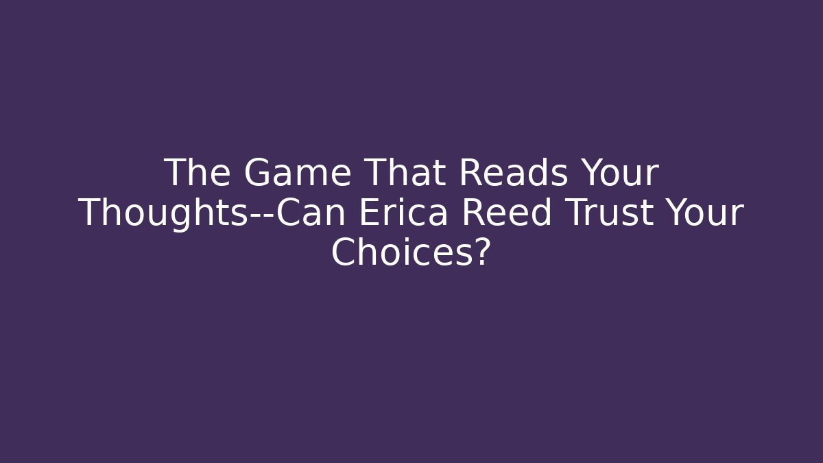 The Game That Reads Your Thoughts—Can Erica Reed Trust Your Choices?