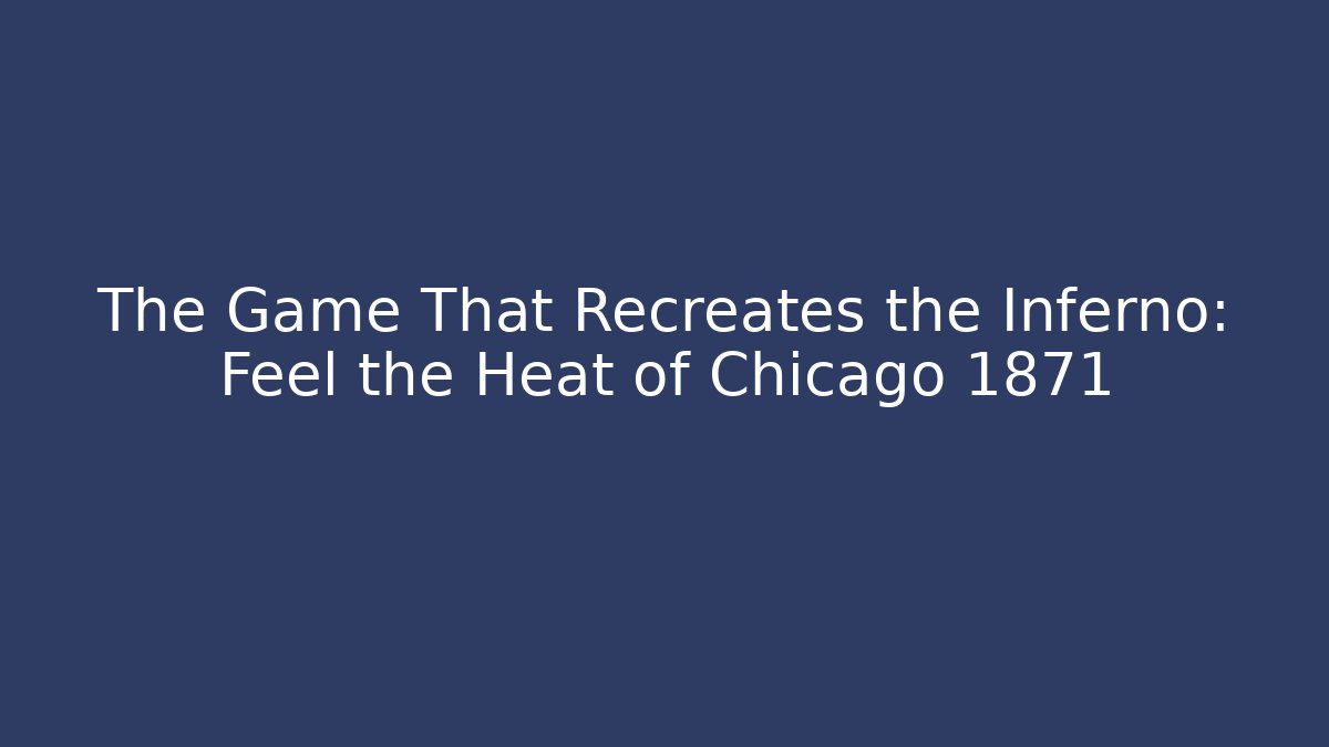 The Game That Recreates the Inferno: Feel the Heat of Chicago 1871