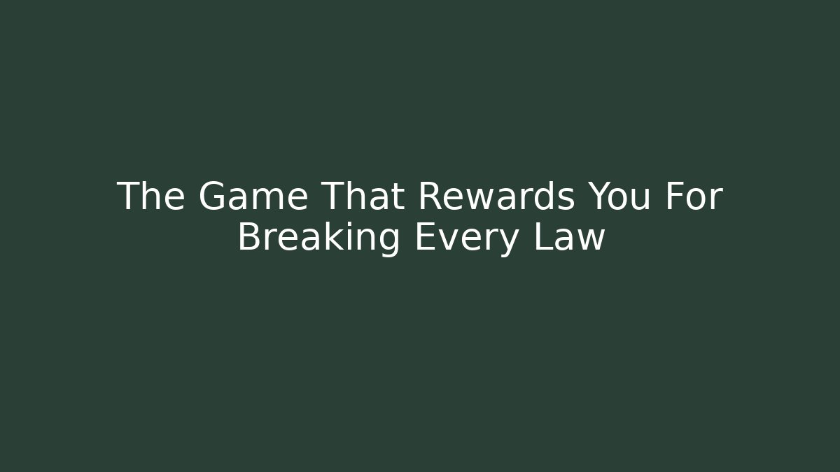 The Game That Rewards You For Breaking Every Law