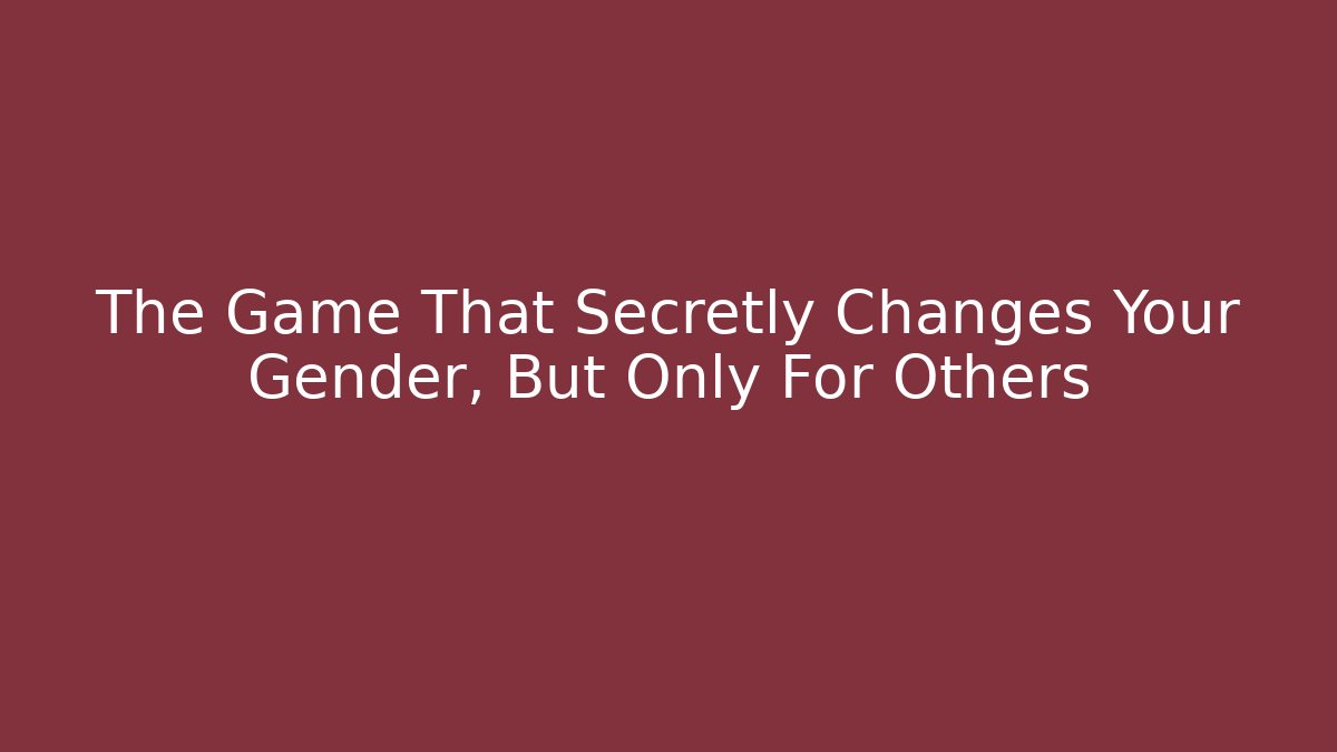 The Game That Secretly Changes Your Gender, But Only For Others