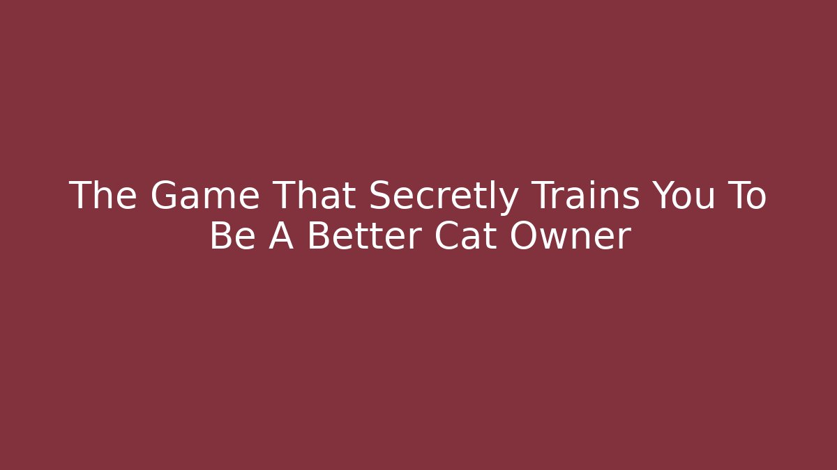 The Game That Secretly Trains You To Be A Better Cat Owner