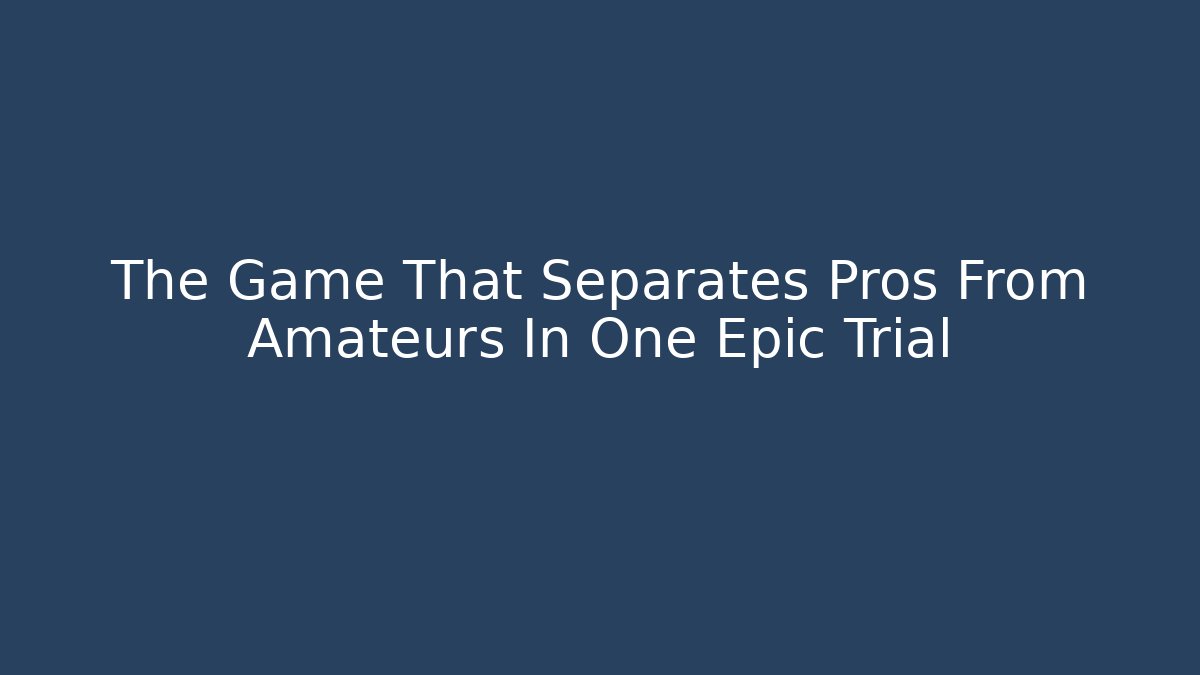 The Game That Separates Pros From Amateurs In One Epic Trial