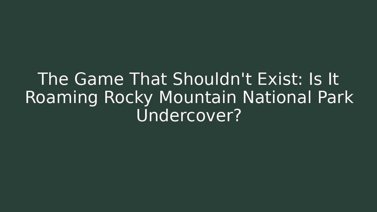 The Game That Shouldn't Exist: Is It Roaming Rocky Mountain National Park Undercover?
