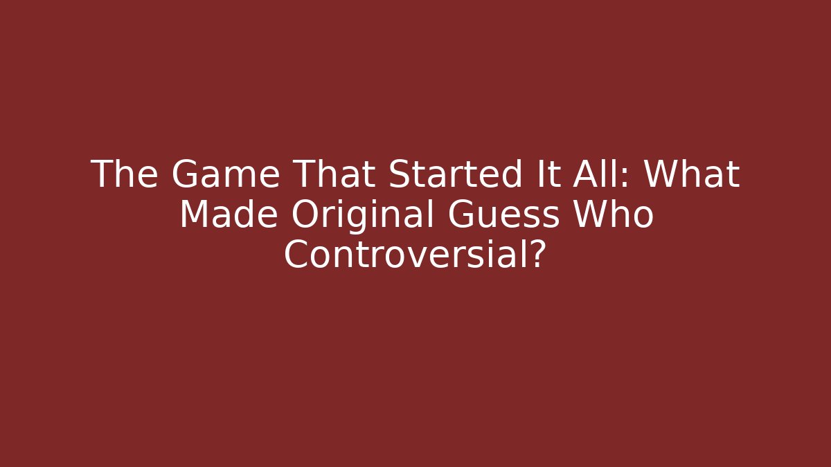 The Game That Started It All: What Made Original Guess Who Controversial?
