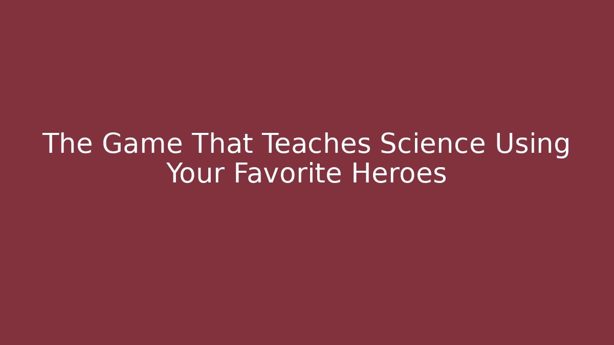 The Game That Teaches Science Using Your Favorite Heroes