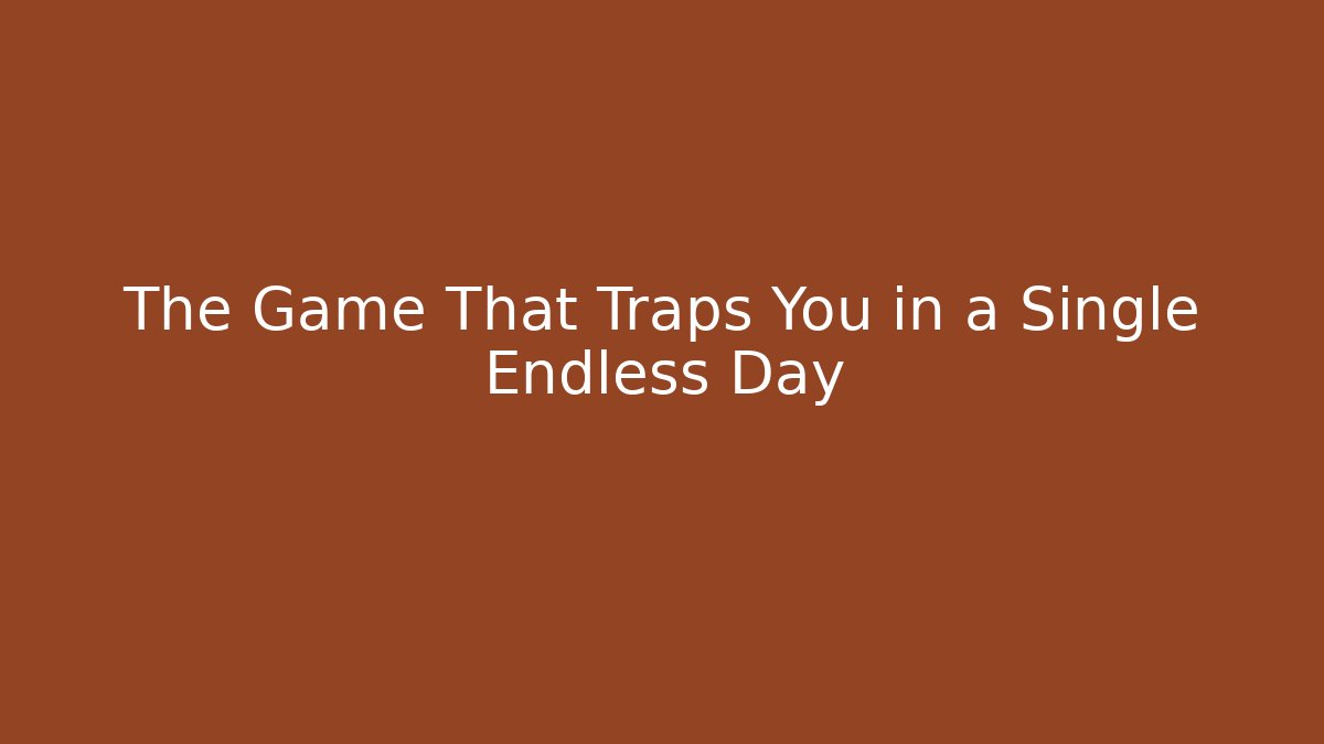 The Game That Traps You in a Single Endless Day