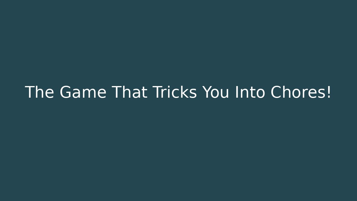 The Game That Tricks You Into Chores!