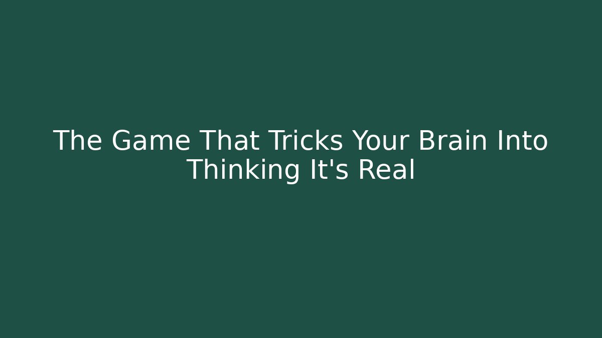 The Game That Tricks Your Brain Into Thinking It’s Real