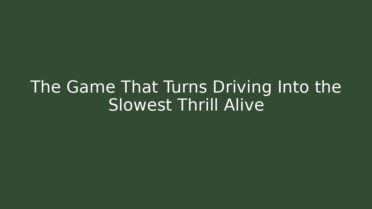 The Game That Turns Driving Into the Slowest Thrill Alive