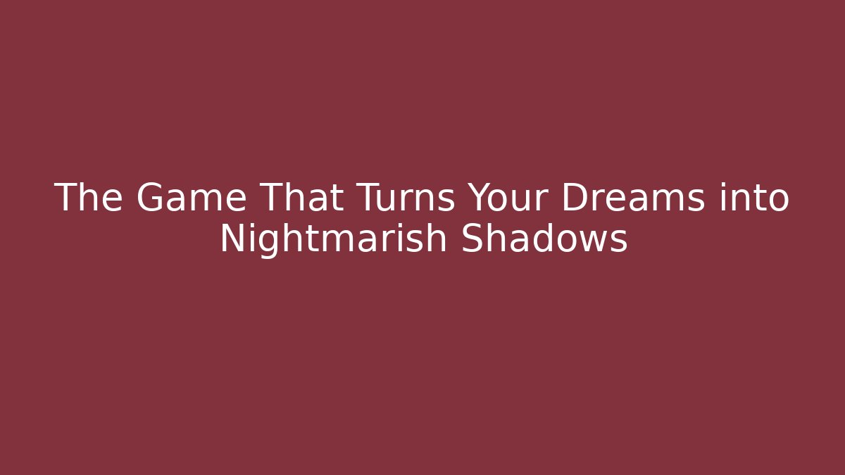 The Game That Turns Your Dreams into Nightmarish Shadows