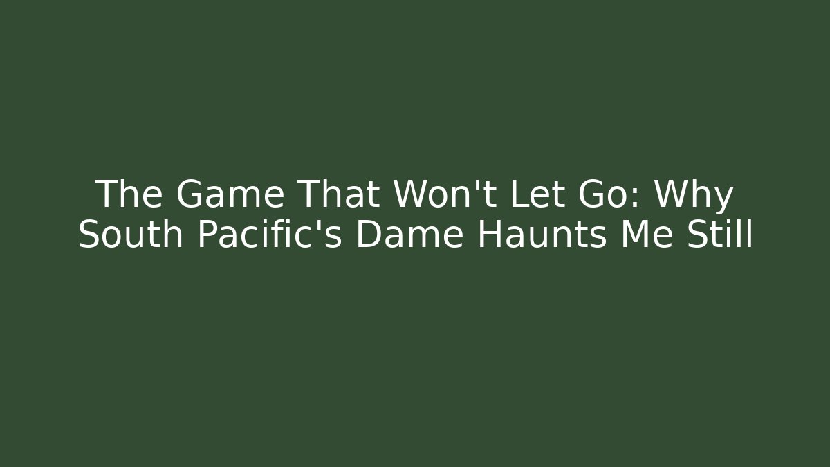 The Game That Won't Let Go: Why South Pacific's Dame Haunts Me Still