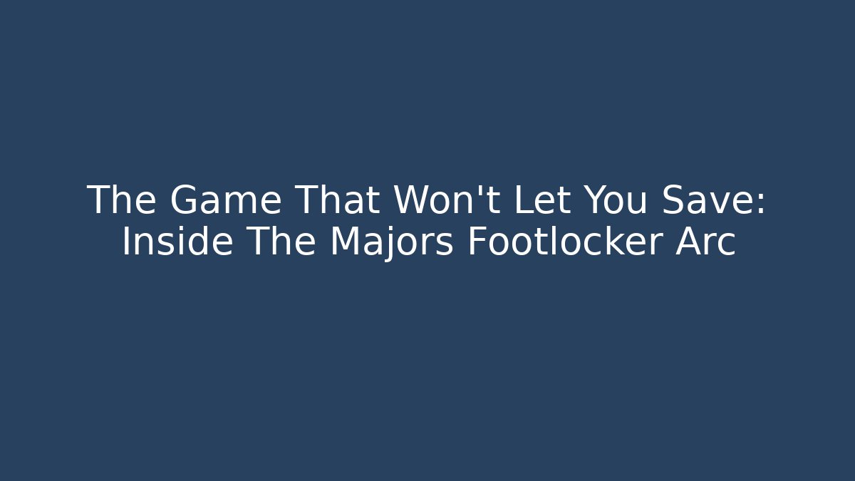 The Game That Won't Let You Save: Inside The Majors Footlocker Arc