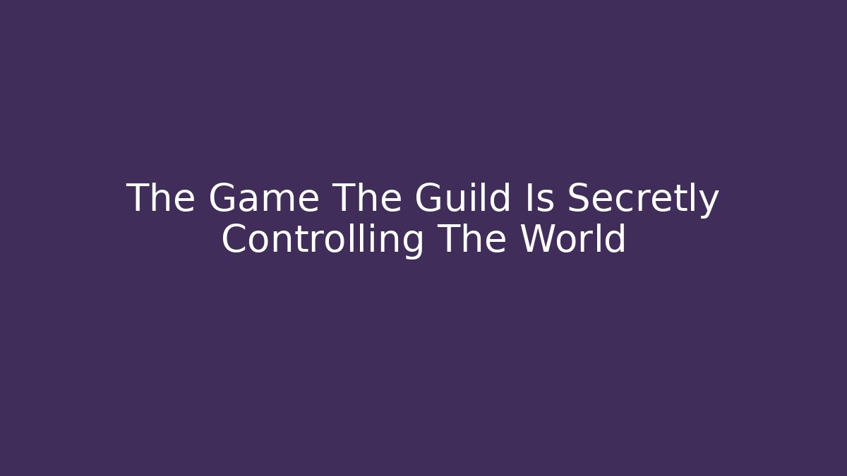 The Game The Guild Is Secretly Controlling The World