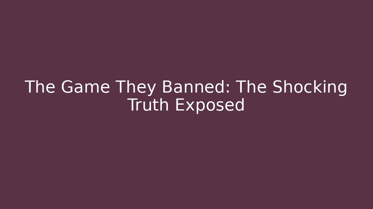 The Game They Banned: The Shocking Truth Exposed