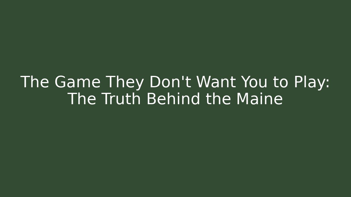 The Game They Don't Want You to Play: The Truth Behind the Maine