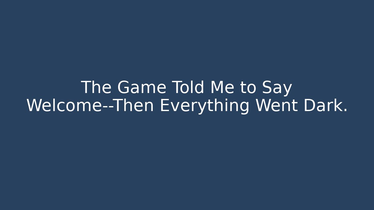 The Game Told Me to Say Welcome—Then Everything Went Dark.