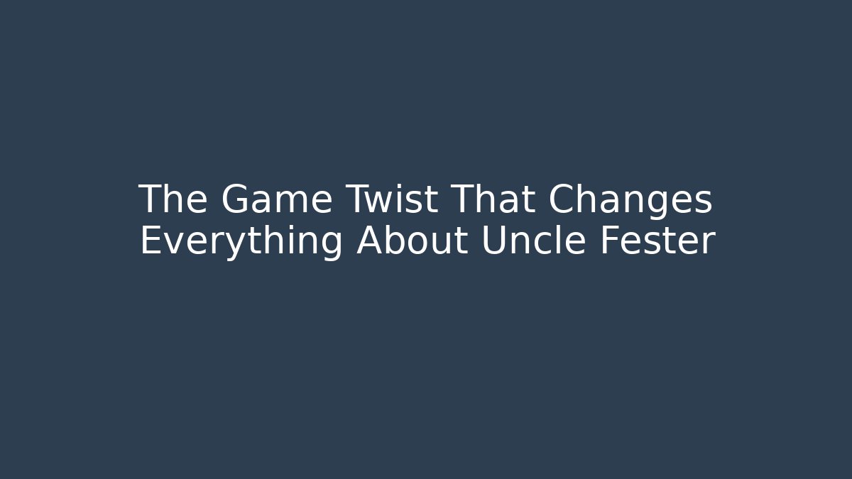 The Game Twist That Changes Everything About Uncle Fester
