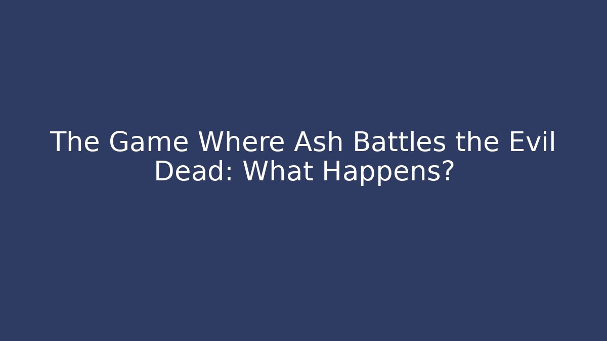 The Game Where Ash Battles the Evil Dead: What Happens?