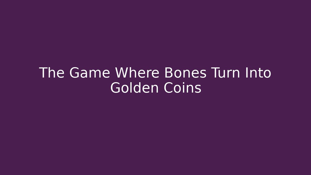 The Game Where Bones Turn Into Golden Coins