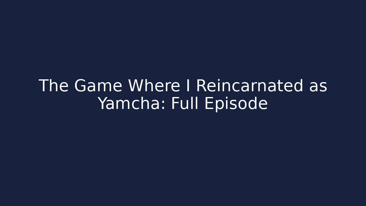 The Game Where I Reincarnated as Yamcha: Full Episode