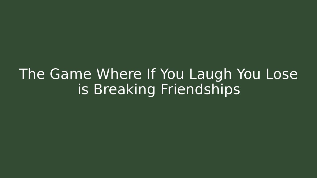 The Game Where If You Laugh You Lose is Breaking Friendships