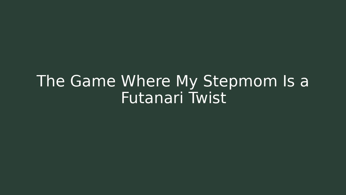 The Game Where My Stepmom Is a Futanari Twist