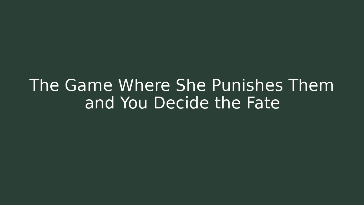 The Game Where She Punishes Them and You Decide the Fate