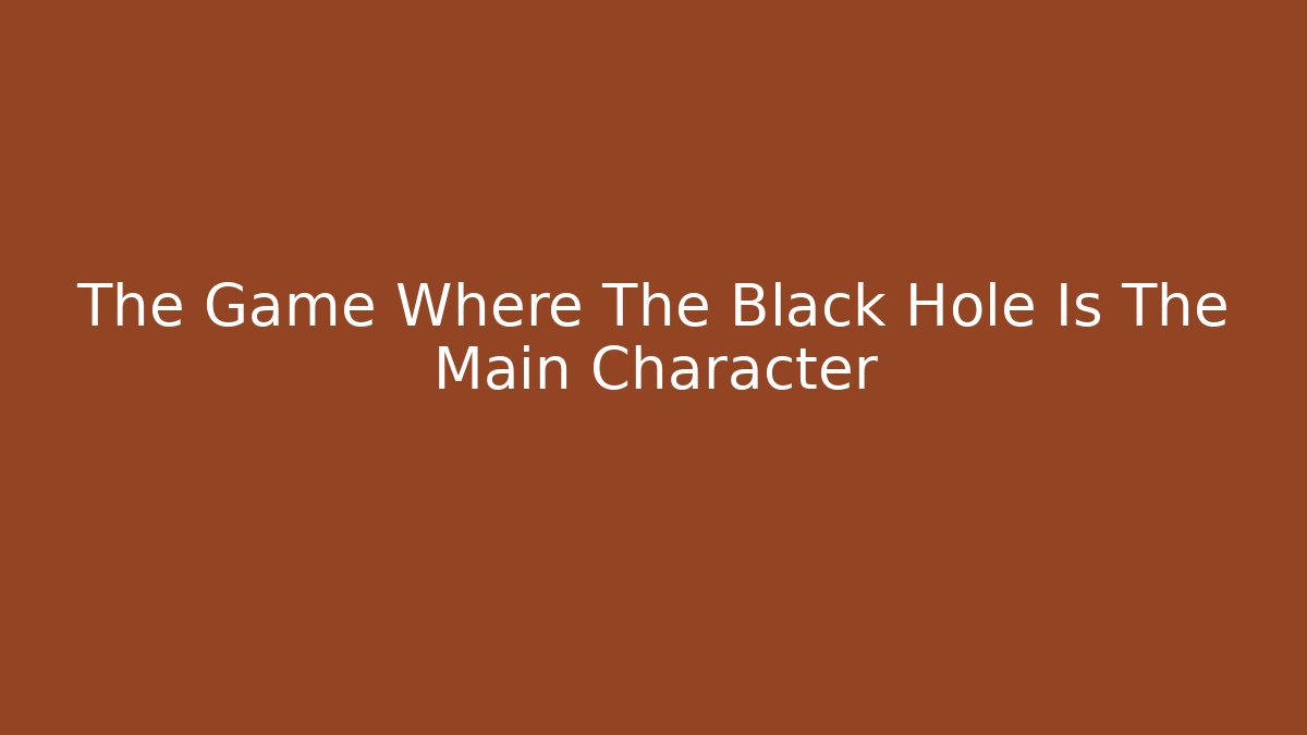 The Game Where The Black Hole Is The Main Character