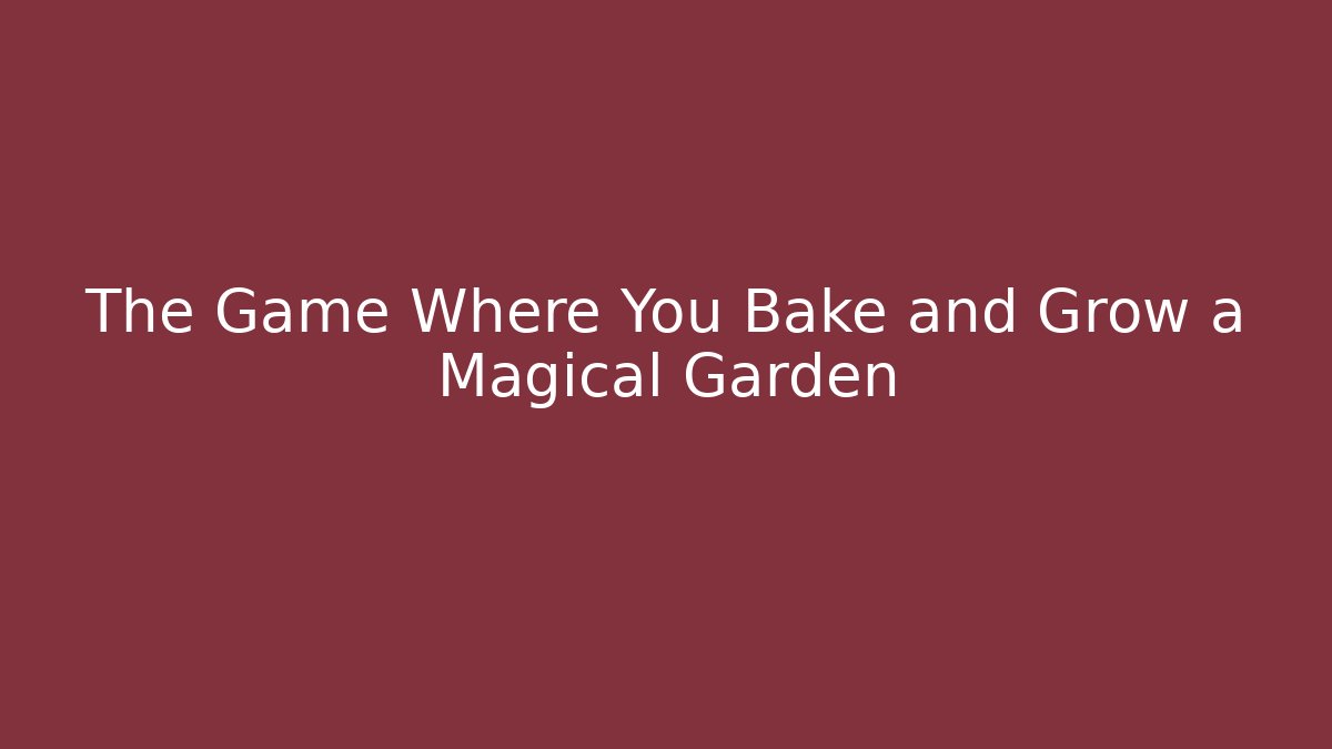 The Game Where You Bake and Grow a Magical Garden
