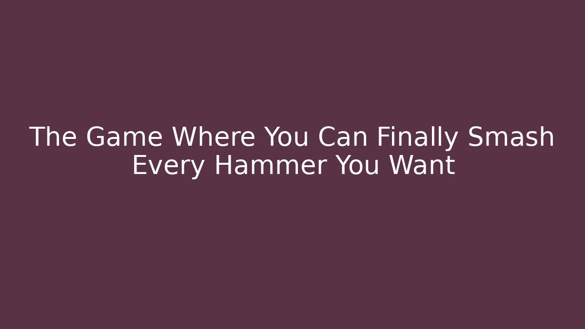 The Game Where You Can Finally Smash Every Hammer You Want