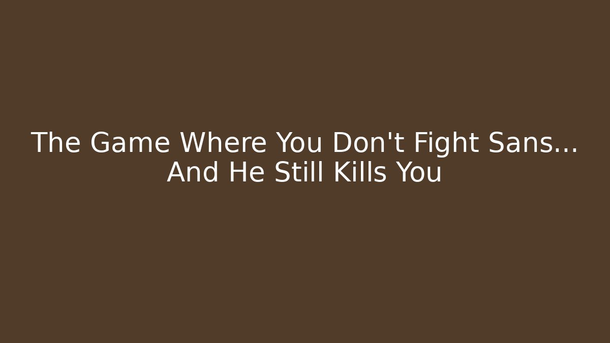 The Game Where You Don't Fight Sans… And He Still Kills You