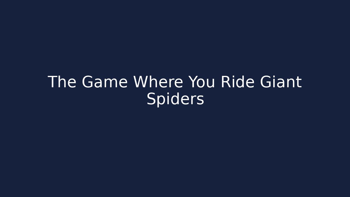The Game Where You Ride Giant Spiders