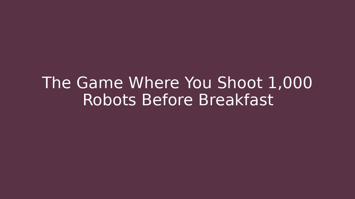 The Game Where You Shoot 1,000 Robots Before Breakfast