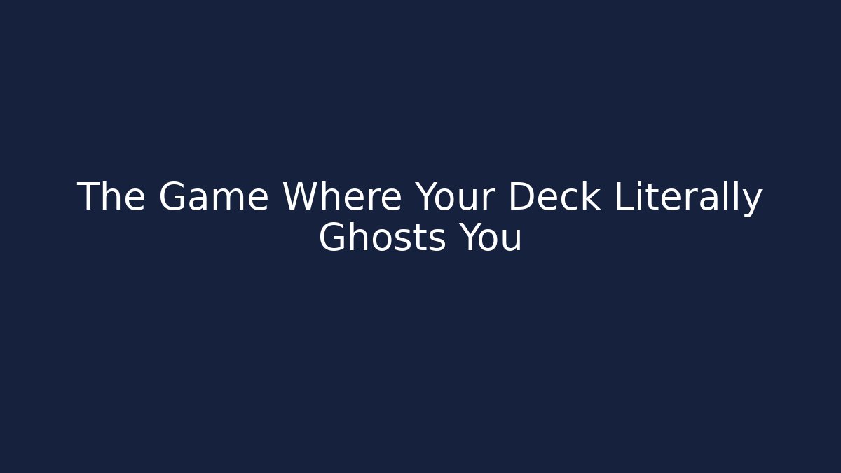 The Game Where Your Deck Literally Ghosts You