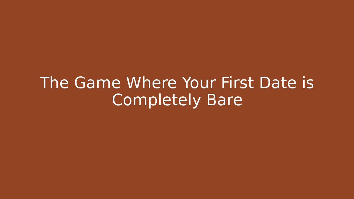 The Game Where Your First Date is Completely Bare