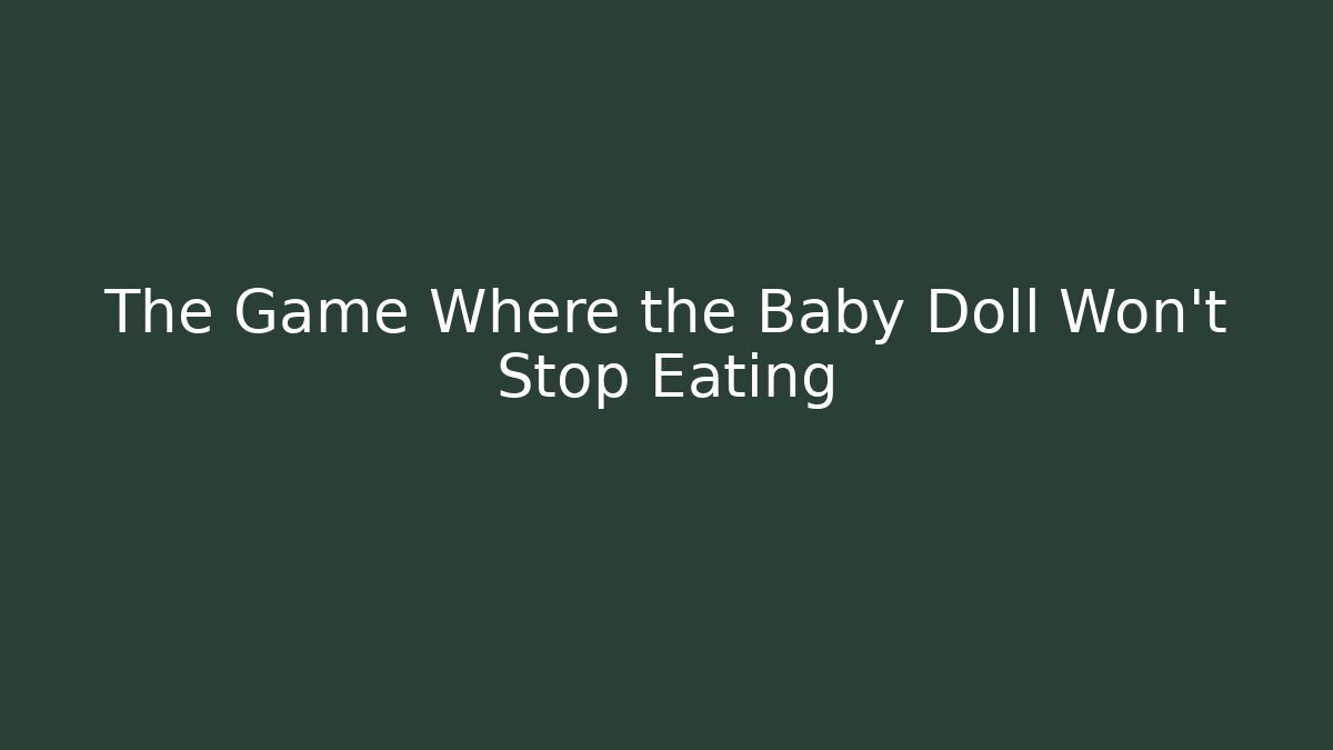 The Game Where the Baby Doll Won't Stop Eating
