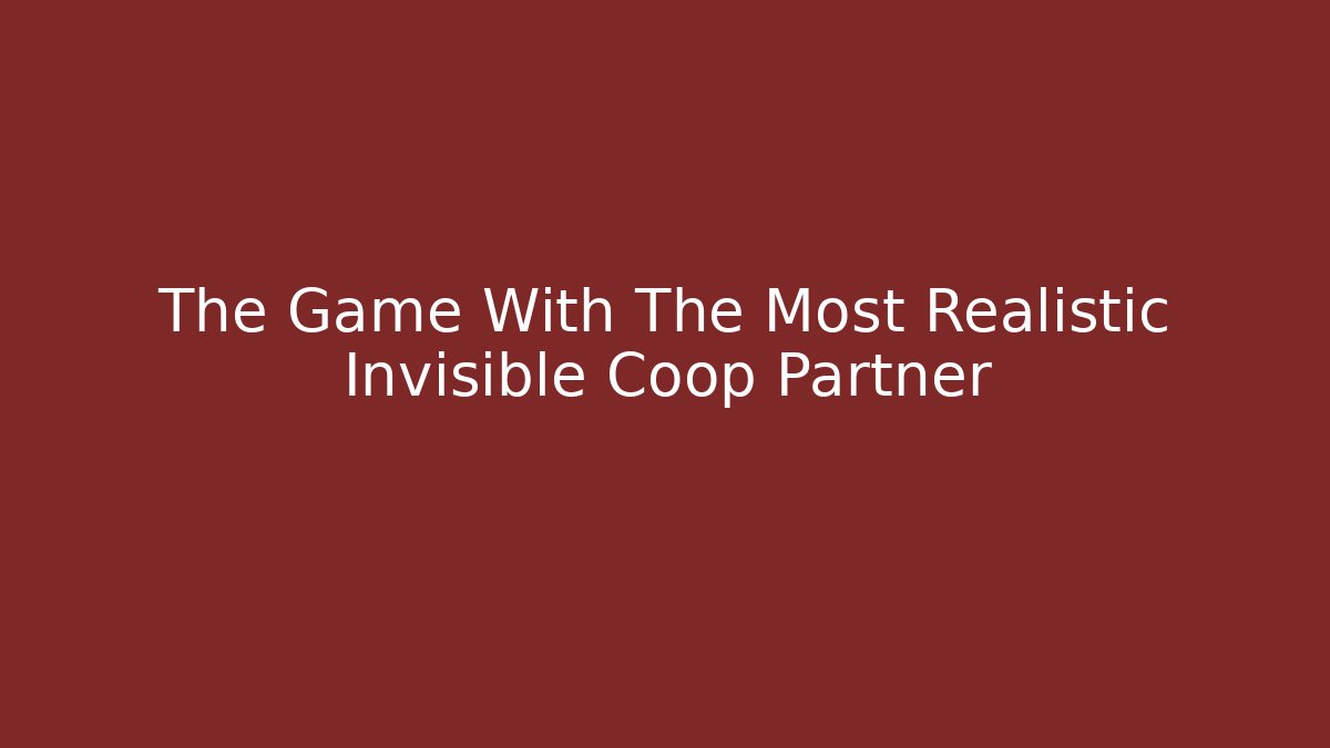 The Game With The Most Realistic Invisible Coop Partner