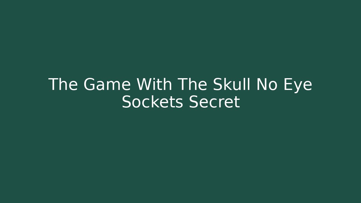 The Game With The Skull No Eye Sockets Secret