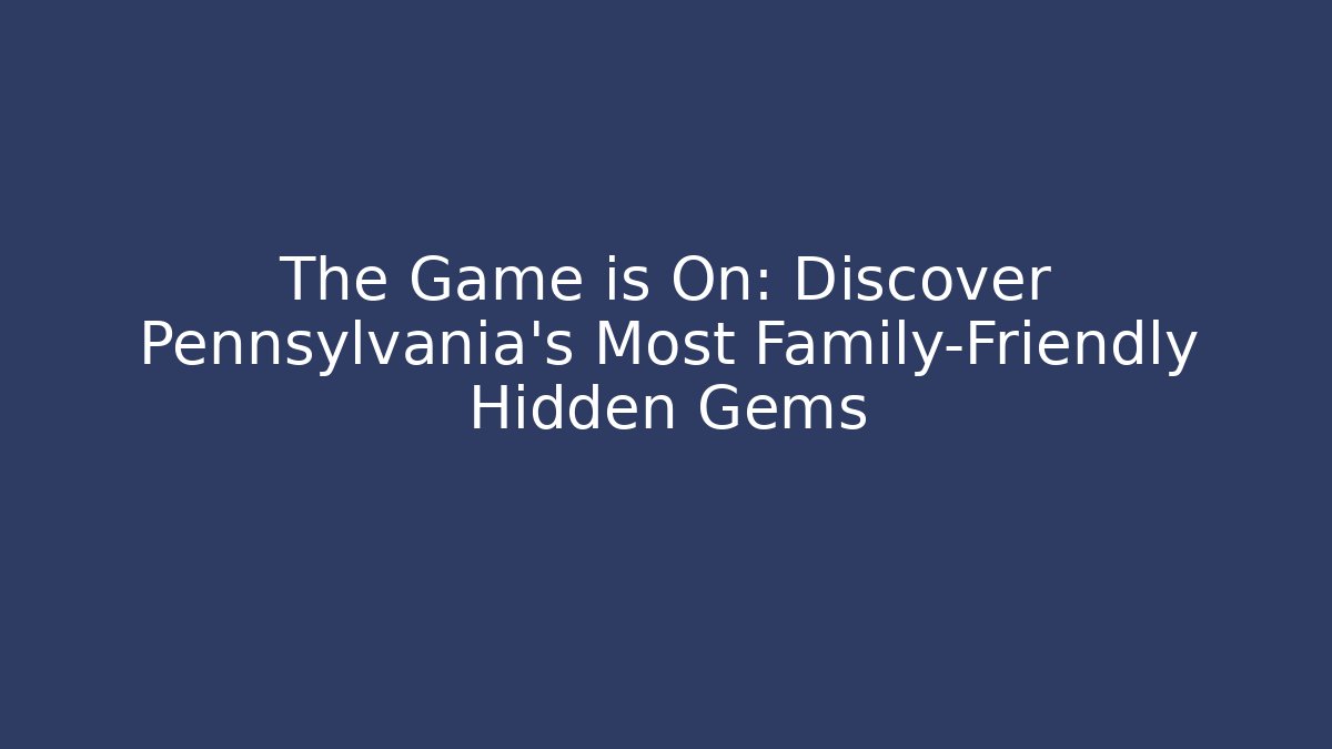 The Game is On: Discover Pennsylvania's Most Family-Friendly Hidden Gems