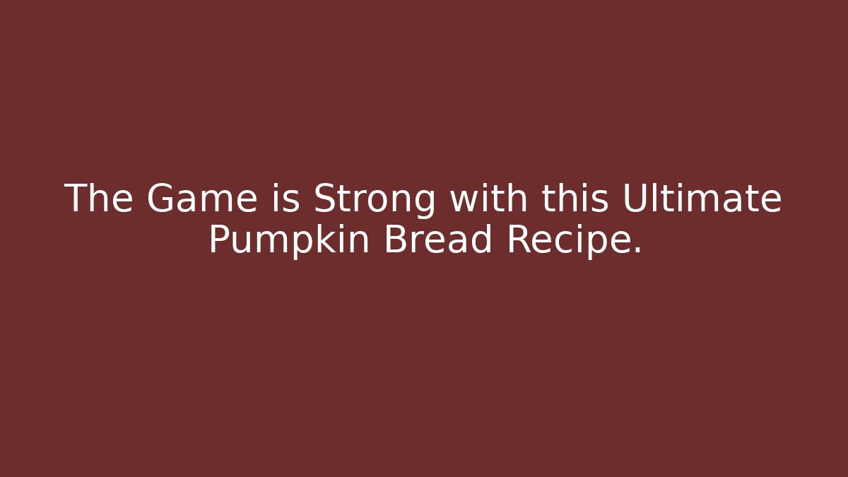 The Game is Strong with this Ultimate Pumpkin Bread Recipe.