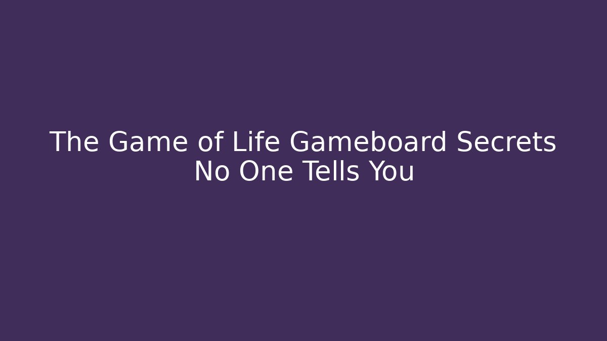 The Game of Life Gameboard Secrets No One Tells You