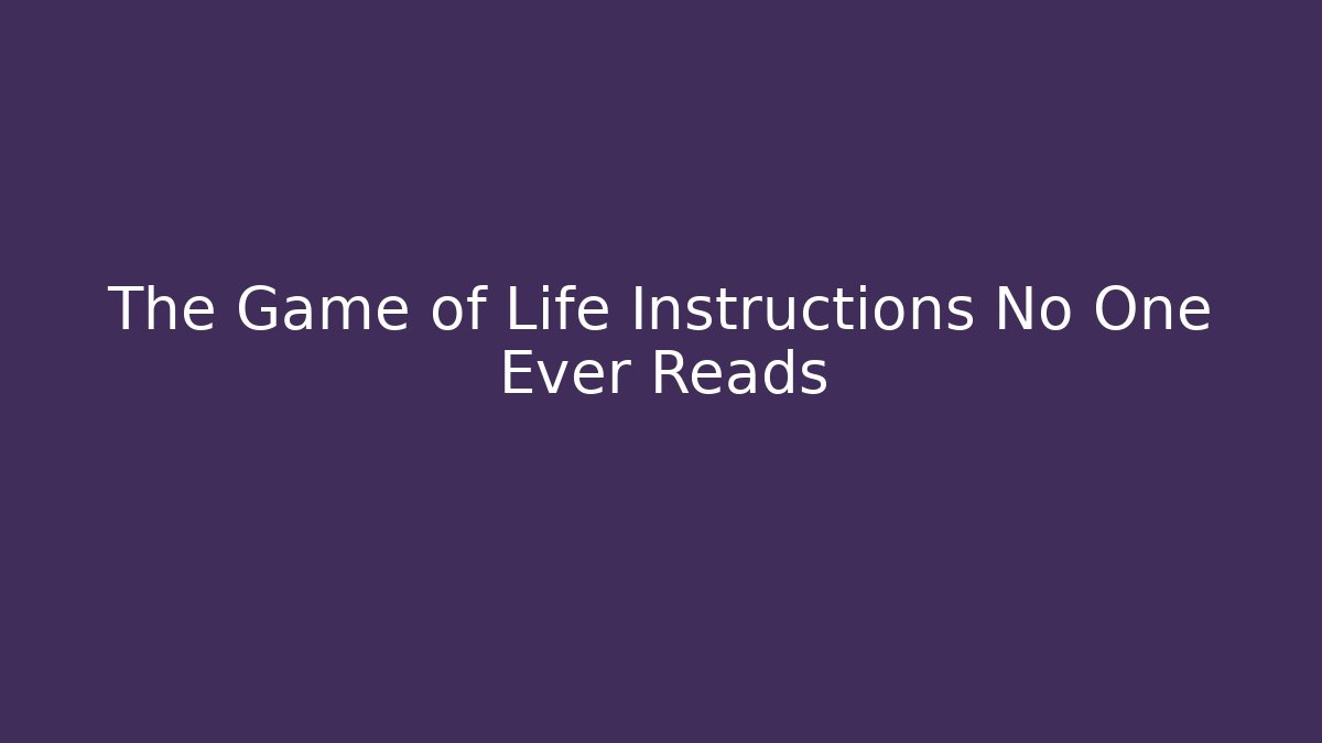 The Game of Life Instructions No One Ever Reads