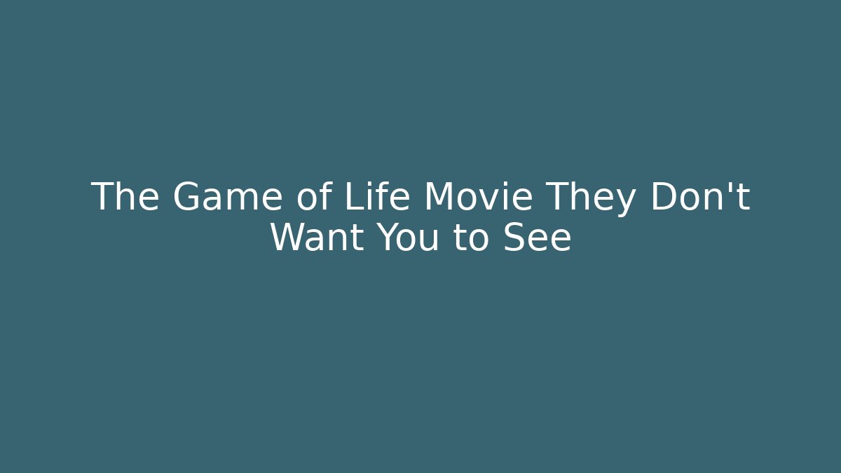The Game of Life Movie They Don't Want You to See