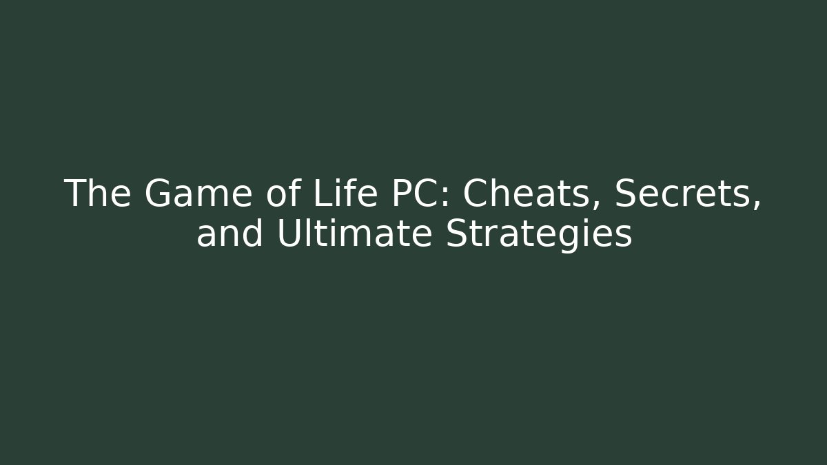 The Game of Life PC: Cheats, Secrets, and Ultimate Strategies