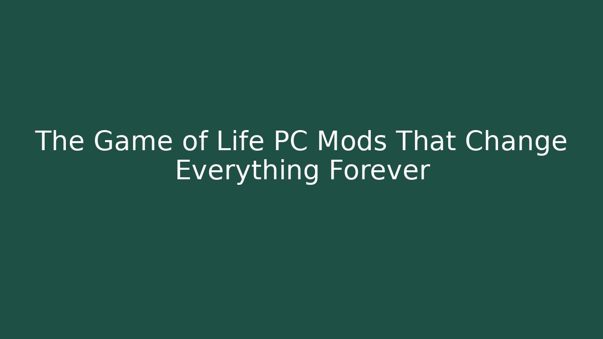 The Game of Life PC Mods That Change Everything Forever